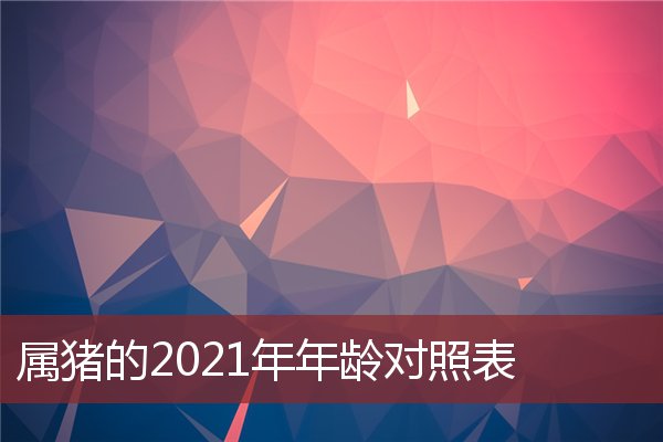 属猪的2021年年龄对照表