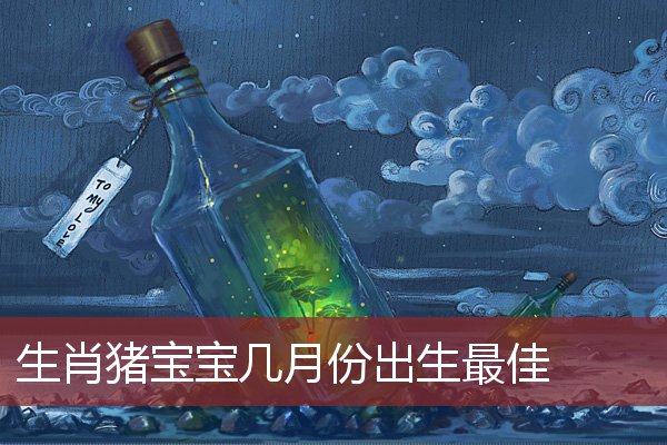 生肖猪宝宝几月份出生最佳